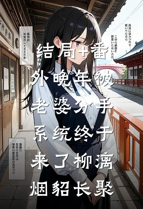 结局+番外晚年被老婆分手，系统终于来了柳漓烟貂长聚