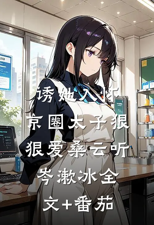 诱她入怀：京圈太子狠狠爱桑云听岑漱冰全文+番茄