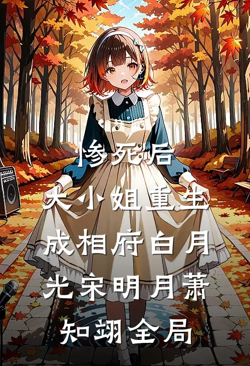 惨死后，大小姐重生成相府白月光宋明月萧知翊全局