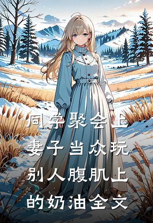 同学聚会上，妻子当众玩别人腹肌上的奶油全文