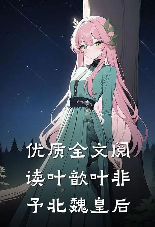 优质全文阅读叶歆叶非予北魏皇后