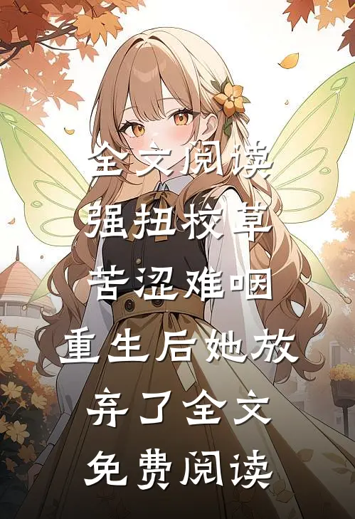 全文阅读强扭校草苦涩难咽,重生后她放弃了全文免费阅读