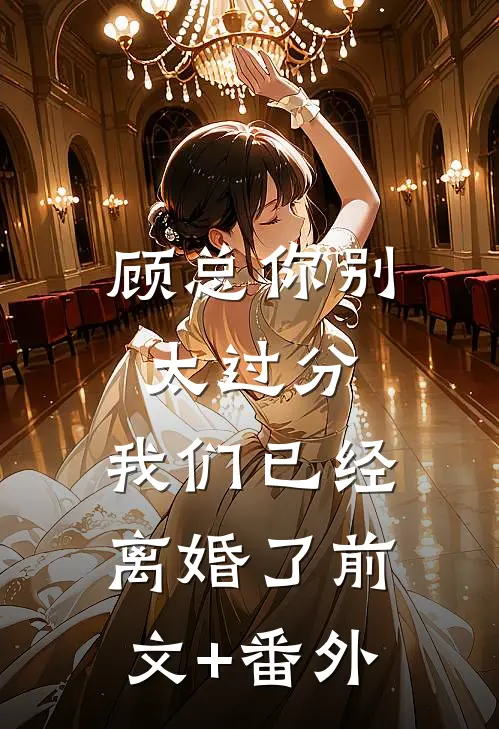 顾总你别太过分，我们已经离婚了前文+番外