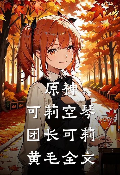 原神：可莉空琴团长可莉黄毛全文