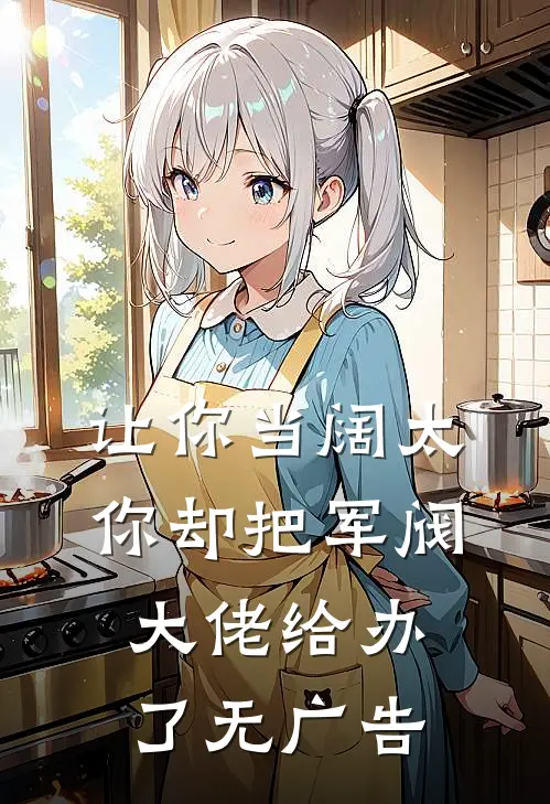让你当阔太，你却把军阀大佬给办了无广告