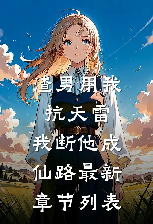 渣男用我抗天雷，我断他成仙路最新章节列表
