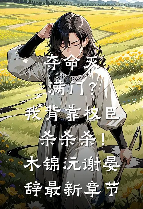 夺命灭满门？我背靠权臣杀杀杀！木锦沅谢晏辞最新章节