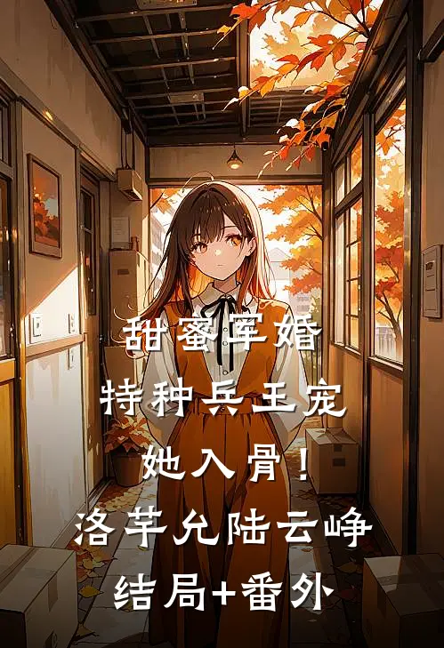 甜蜜军婚：特种兵王宠她入骨！洛芊允陆云峥结局+番外