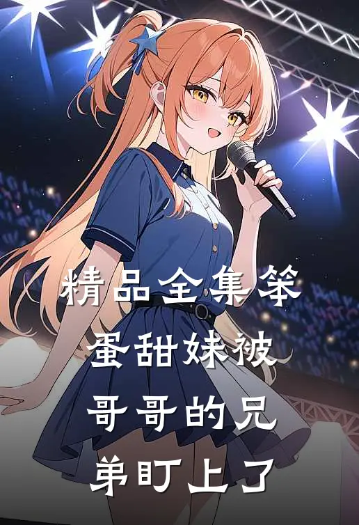 精品全集笨蛋甜妹被哥哥的兄弟盯上了