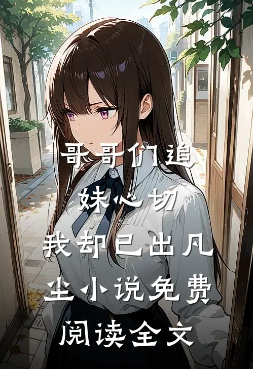 哥哥们追妹心切，我却已出凡尘小说免费阅读全文