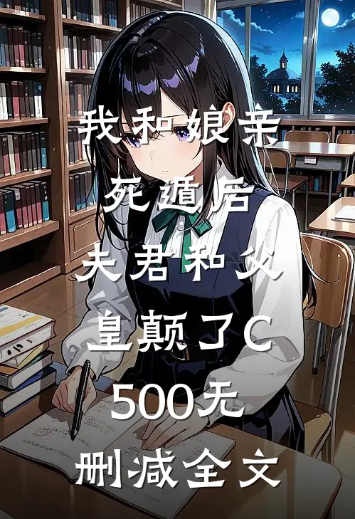 我和娘亲死遁后，夫君和父皇颠了C500无删减全文