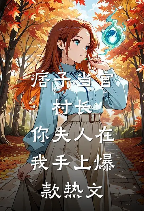 痞子当官：村长，你夫人在我手上爆款热文