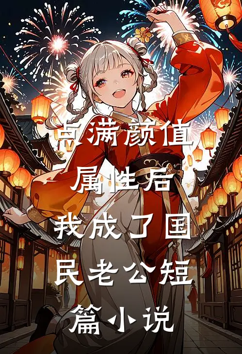 点满颜值属性后，我成了国民老公短篇小说