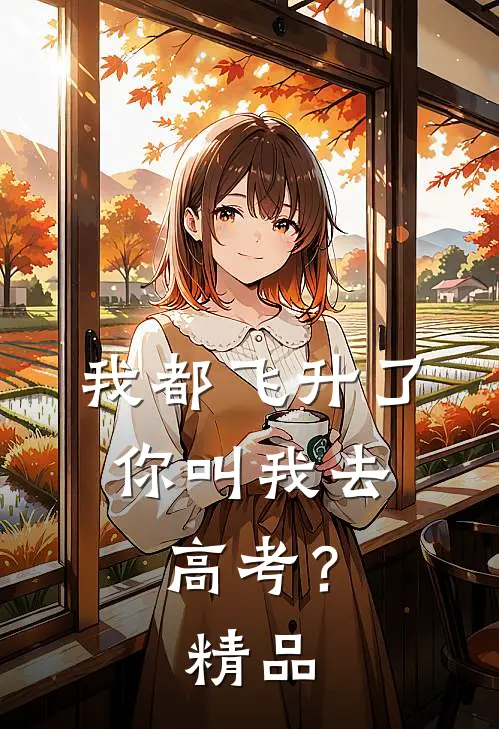 我都飞升了，你叫我去高考？精品