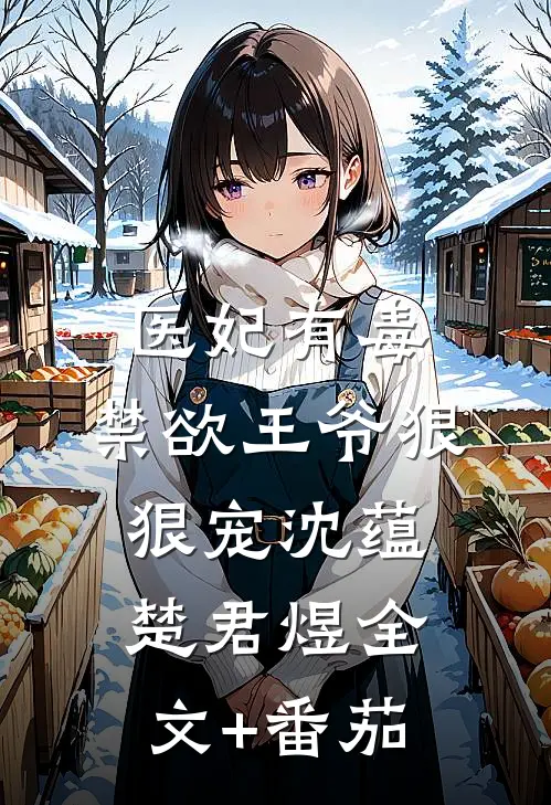 医妃有毒：禁欲王爷狠狠宠沈蕴楚君煜全文+番茄