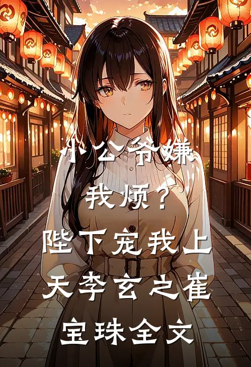 小公爷嫌我烦？陛下宠我上天李玄之崔宝珠全文