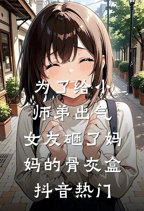 为了给小师弟出气，女友砸了妈妈的骨灰盒抖音热门