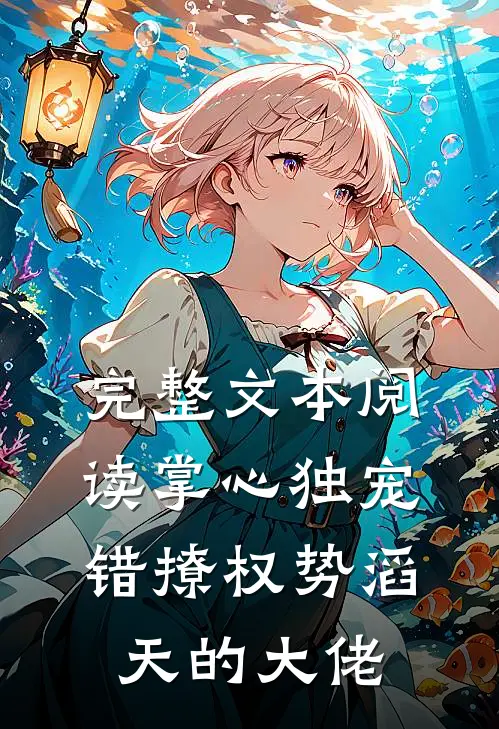 完整文本阅读掌心独宠：错撩权势滔天的大佬