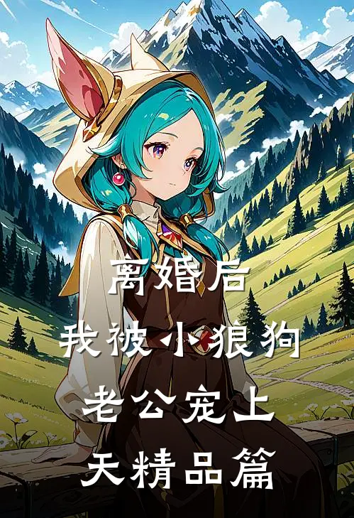 离婚后，我被小狼狗老公宠上天精品篇