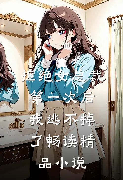 拒绝女总裁第一次后，我逃不掉了畅读精品小说