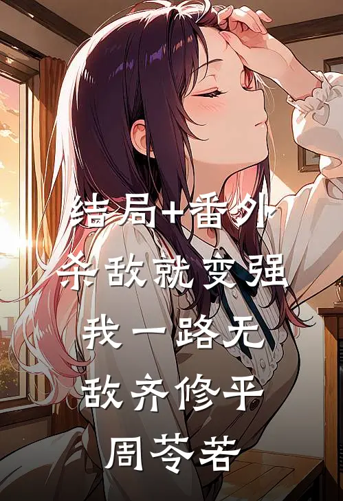 结局+番外杀敌就变强，我一路无敌齐修平周苓若
