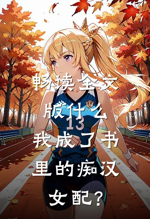 畅读全文版什么，我成了书里的痴汉女配？