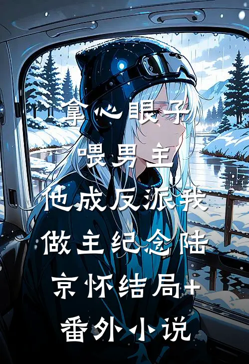 拿心眼子喂男主，他成反派我做主纪念陆京怀结局+番外小说