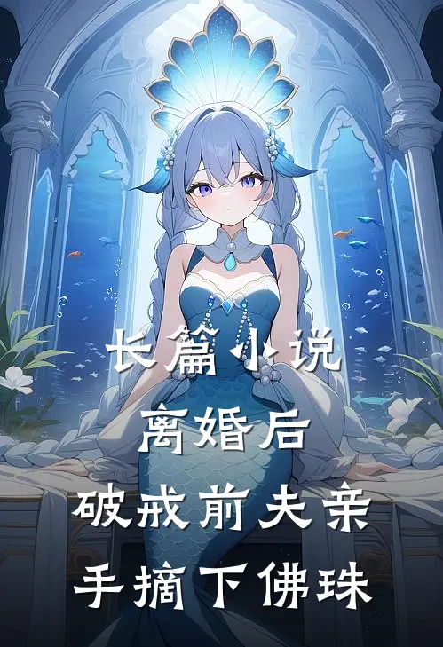 长篇小说离婚后，破戒前夫亲手摘下佛珠