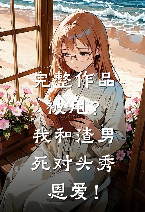 完整作品被甩？我和渣男死对头秀恩爱！