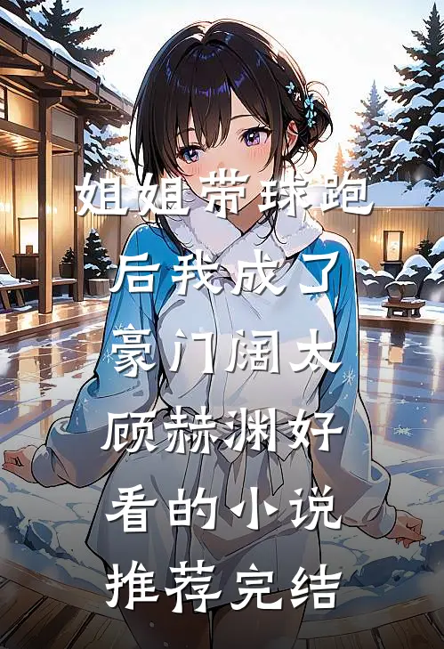 姐姐带球跑后我成了豪门阔太顾赫渊好看的小说推荐完结