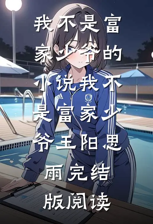 我不是富家少爷的小说我不是富家少爷王阳思雨完结版阅读