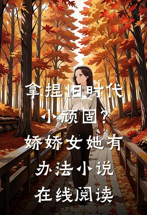 拿捏旧时代小顽固?娇娇女她有办法小说在线阅读