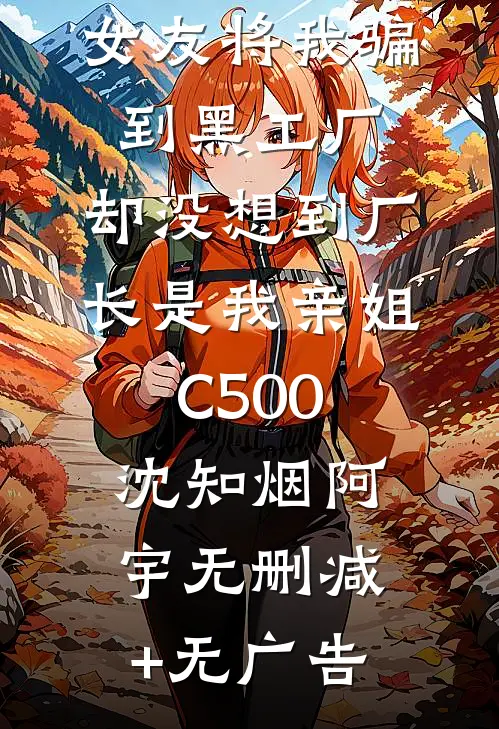 女友将我骗到黑工厂，却没想到厂长是我亲姐C500沈知烟阿宇无删减+无广告