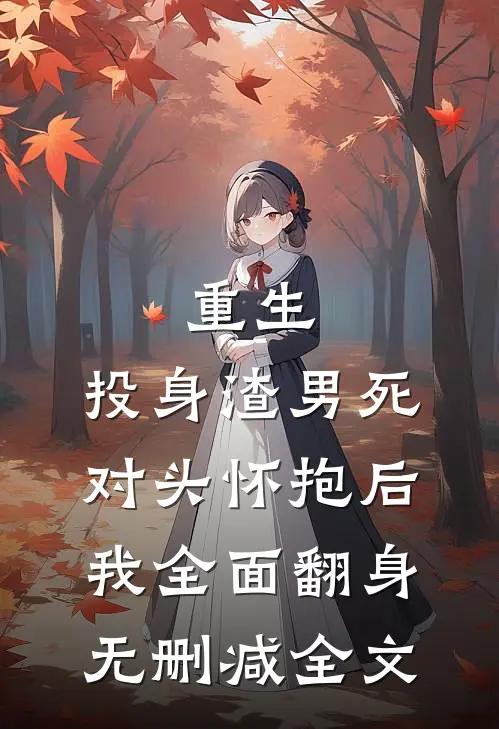 重生：投身渣男死对头怀抱后，我全面翻身无删减全文