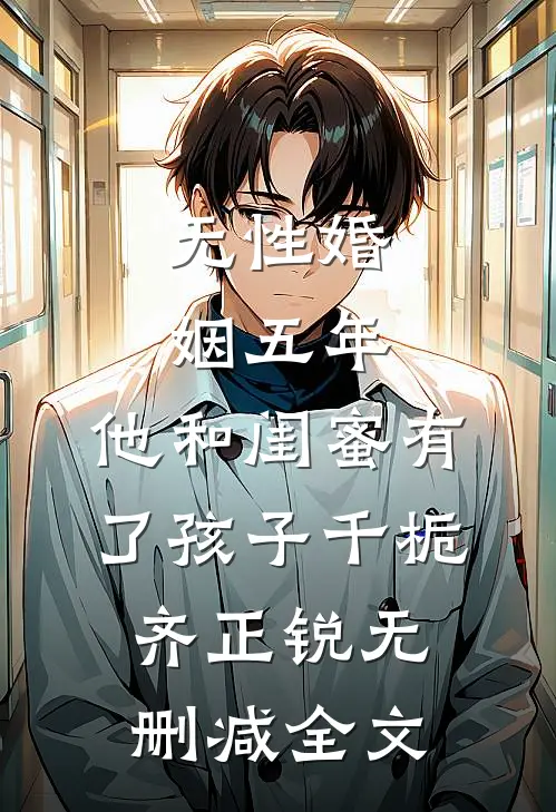 无性婚姻五年，他和闺蜜有了孩子千栀齐正锐无删减全文