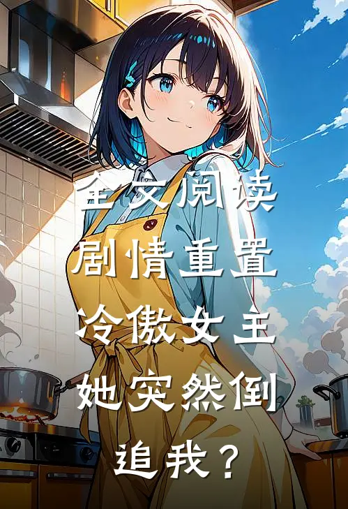 全文阅读剧情重置，冷傲女主她突然倒追我？