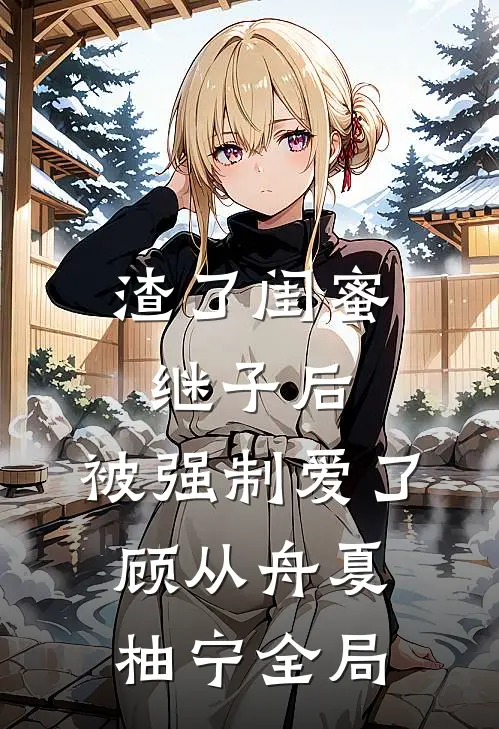 渣了闺蜜继子后，被强制爱了顾从舟夏柚宁全局