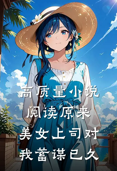 高质量小说阅读原来，美女上司对我蓄谋已久