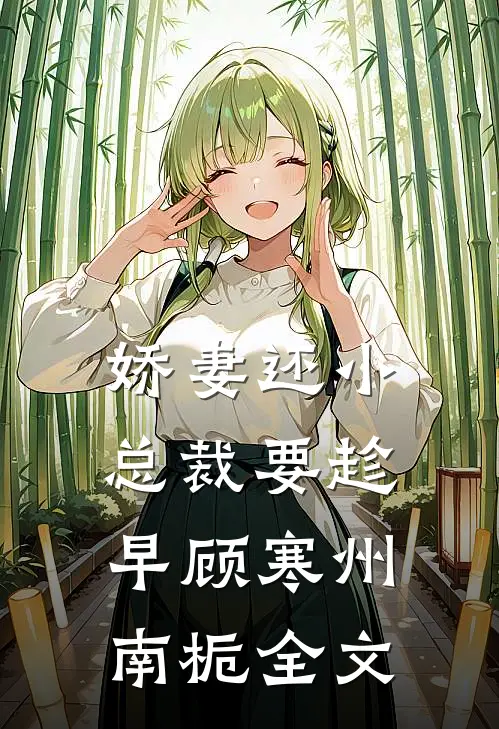 娇妻还小，总裁要趁早顾寒州南栀全文