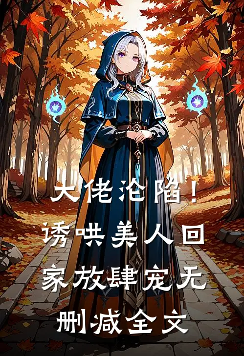 大佬沦陷！诱哄美人回家放肆宠无删减全文