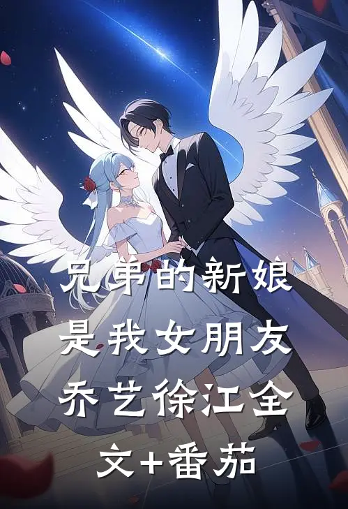 兄弟的新娘是我女朋友乔艺徐江全文+番茄