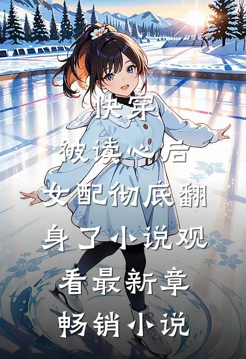 快穿：被读心后，女配彻底翻身了小说观看最新章畅销小说