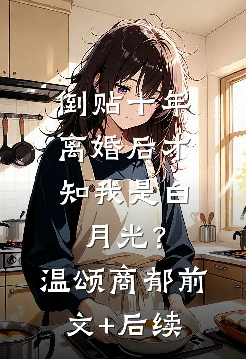 倒贴十年，离婚后才知我是白月光？温颂商郁前文+后续