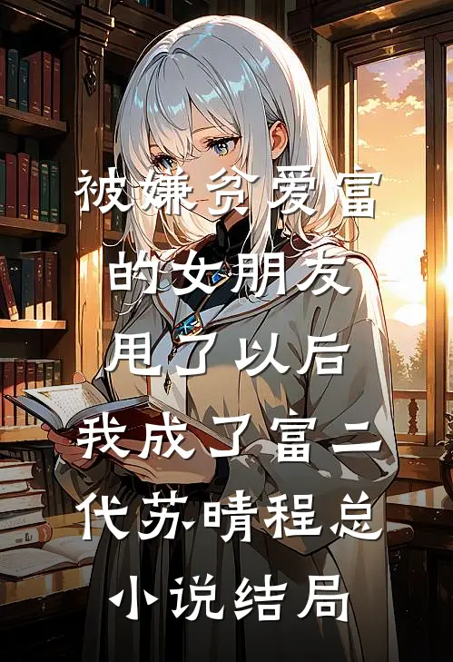 被嫌贫爱富的女朋友甩了以后，我成了富二代苏晴程总小说结局