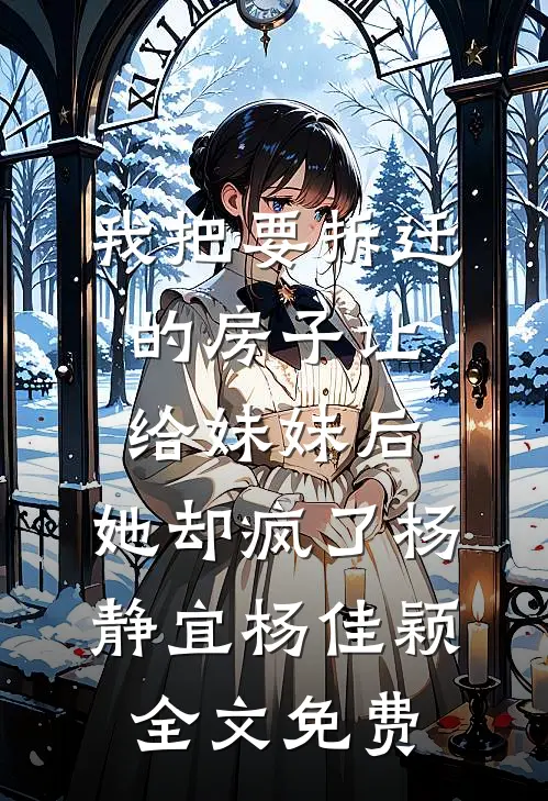 我把要拆迁的房子让给妹妹后，她却疯了杨静宜杨佳颖全文免费