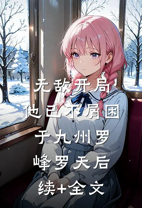 无敌开局，他已不屑困于九州罗峰罗天后续+全文