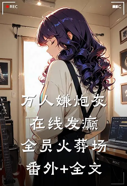 万人嫌炮灰在线发癫，全员火葬场番外+全文