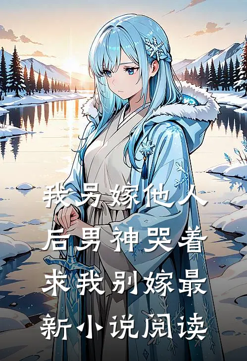 我另嫁他人后男神哭着求我别嫁最新小说阅读