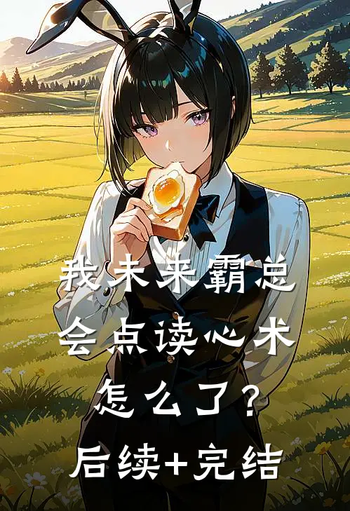 我未来霸总，会点读心术怎么了？后续+完结