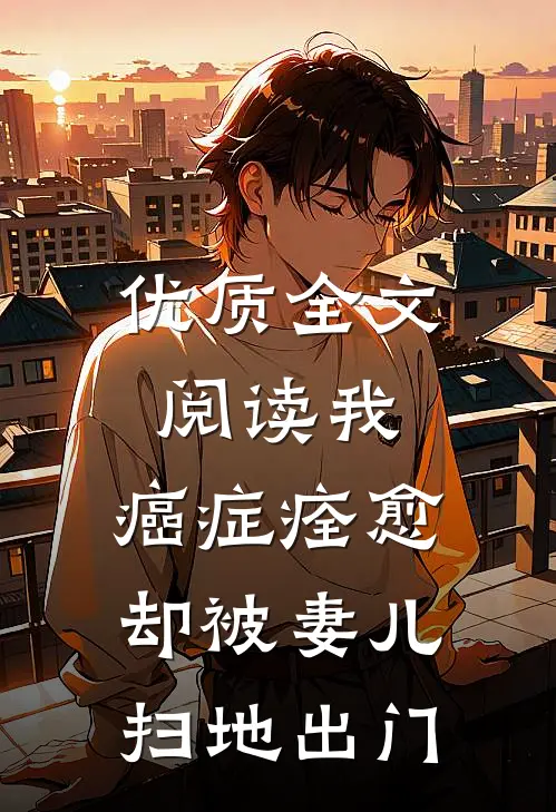 优质全文阅读我，癌症痊愈，却被妻儿扫地出门